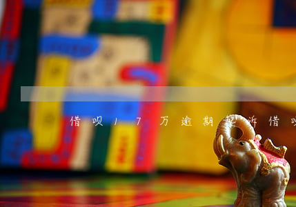 借呗17万逾期起诉（借呗17万逾期起诉）