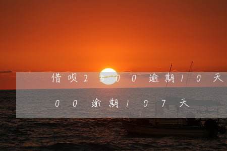 借呗2500逾期10天多少钱-借呗2000逾期107天