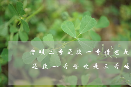 借呗三号还款一号借也是三号吗-借呗三号还款一号借也是三号吗怎么还