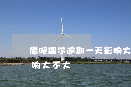 借呗偶尔逾期一天影响大么(借呗逾期一天影响大不大)