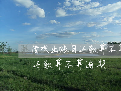 借呗出账日还款算不算逾期(支付宝借呗当天还款算不算逾期)