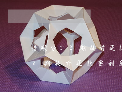 借呗分12期提前还款要利息吗-借呗分12期提前还款要利息吗怎么算