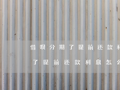 借呗分期了提前还款利息怎么算-借呗分期了提前还款利息怎么算的
