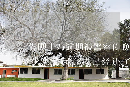 借呗十万逾期被警察传唤(借呗10万逾期多少天会起诉,我已经还了2000多)