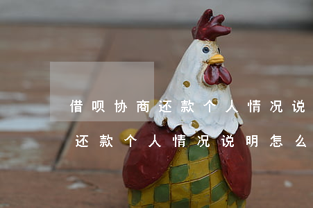 借呗协商还款个人情况说明怎么写 借呗协商还款个人情况说明怎么写啊