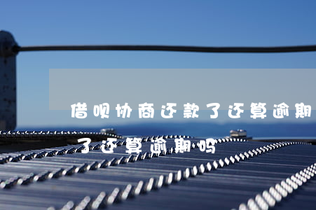 借呗协商还款了还算逾期吗-借呗协商还款了还算逾期吗