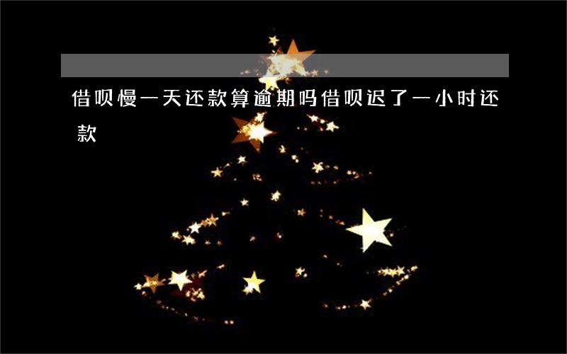 借呗慢一天还款算逾期吗(借呗迟了一小时还款)