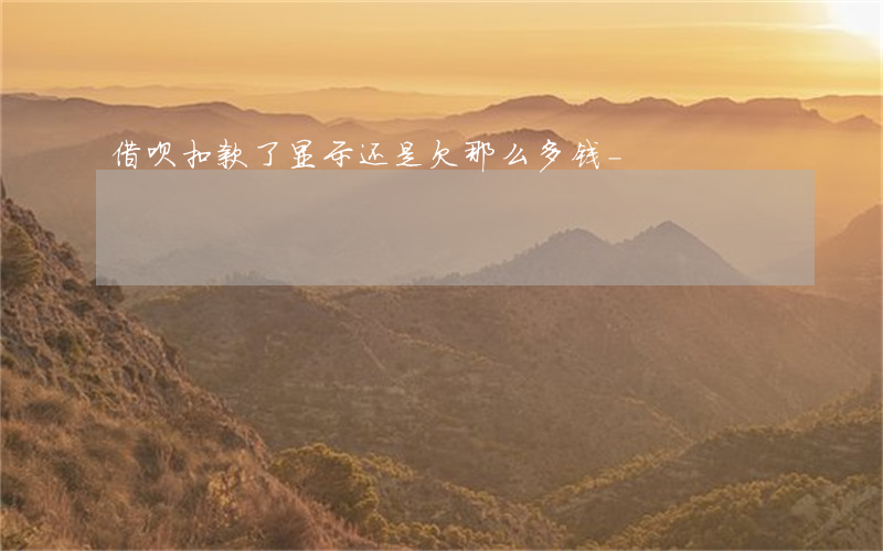 借呗扣款了显示还是欠那么多钱-