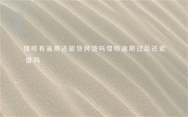 借呗有逾期还能贷网贷吗(借呗逾期过后还能借吗)