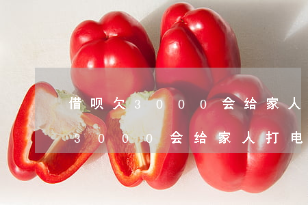 借呗欠3000会给家人打电话吗-借呗欠3000会给家人打电话吗怎么办