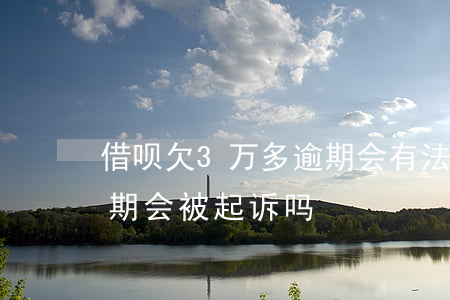 借呗欠3万多逾期会有法院传票吗(欠借呗逾期会被起诉吗)