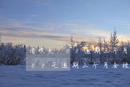 借呗欠700逾期三个月后果(借呗欠10000元逾期三个月会被起诉吗)