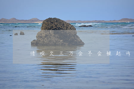 借呗欠三万会不会被起诉