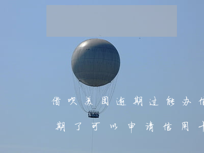 借呗美团逾期过能办信用卡吗-花呗借呗逾期了可以申请信用卡吗?