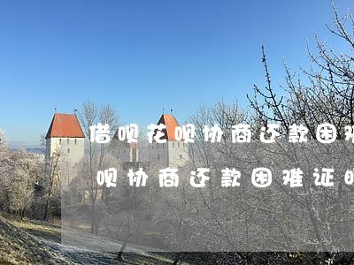借呗花呗协商还款困难证明怎么写-借呗花呗协商还款困难证明怎么写的