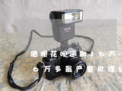 借呗花呗逾期16 万-支付宝花呗借呗逾期6万多最严重处理结果?