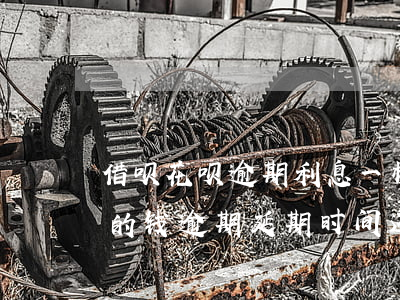 借呗花呗逾期利息一样吗(如果借呗和花呗上的钱逾期延期时间还有事吗)