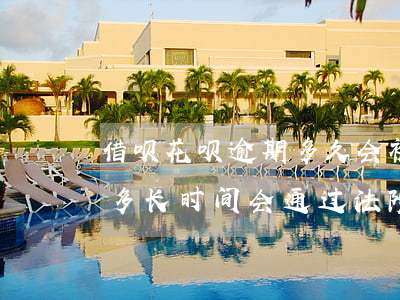 借呗花呗逾期多久会被上诉(花呗和借呗逾期多长时间会通过法院起诉了)