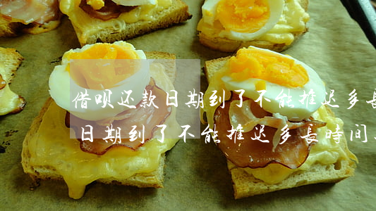 借呗还款日期到了不能推迟多长-借呗还款日期到了不能推迟多长时间还款