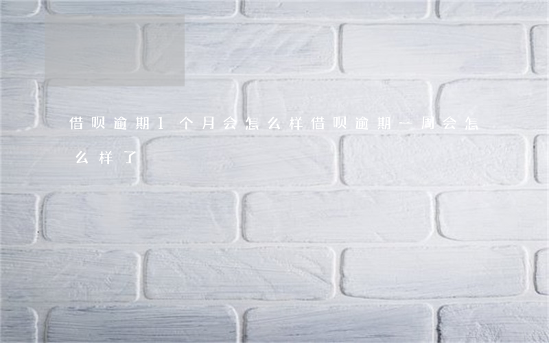 借呗逾期1个月会怎么样(借呗逾期一周会怎么样了)
