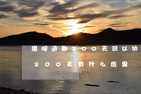 借呗逾期200天可以协商还款吗 借呗逾期200天有什么后果