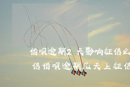 借呗逾期2天影响征信么(借呗逾期两天上征信?借呗逾期几天上征信)