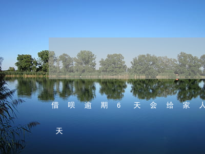 借呗逾期6天会给家人打电话吗（借呗逾期6 天）