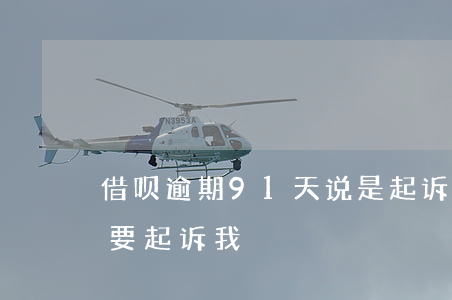 借呗逾期91天说是起诉(借呗逾期15天说要起诉我)