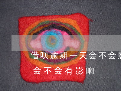 借呗逾期一天会不会影响(借呗逾期一个小时会不会有影响)