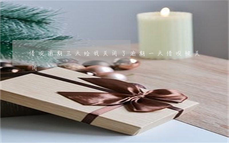 借呗逾期三天给我关闭了(逾期一天借呗被关闭)