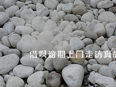 借呗逾期上门走访真的假的（借呗逾期上门）
