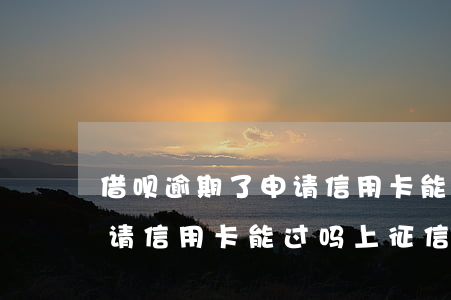 借呗逾期了申请信用卡能过吗(借呗逾期了申请信用卡能过吗上征信吗)