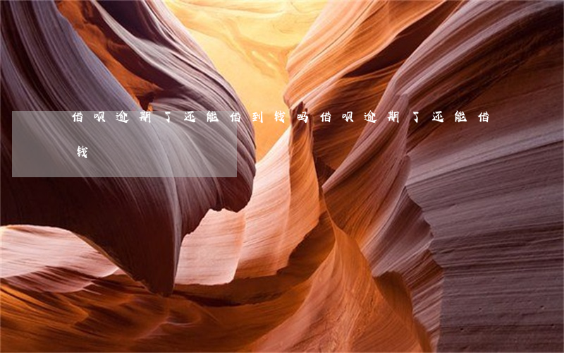 借呗逾期了还能借到钱吗(借呗逾期了还能借钱?)