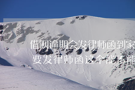 借呗逾期会发律师函到家里吗(借呗逾期了说要发律师函,这个能不能签字)