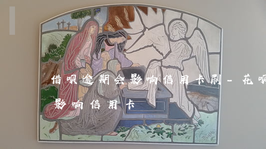 借呗逾期会影响信用卡刷-花呗借呗逾期会影响信用卡