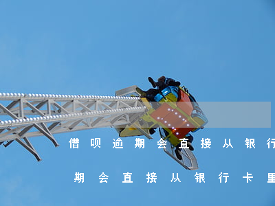 借呗逾期会直接从银行卡里扣钱吗-借呗逾期会直接从银行卡里扣钱吗安全吗