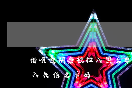 借呗逾期会被拉入黑名单吗(借呗逾期会被列入失信名单吗)