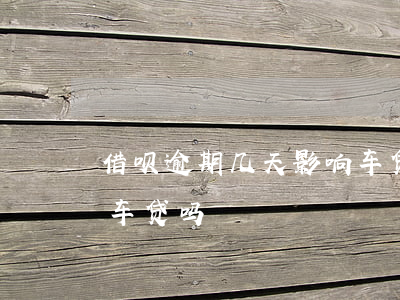 借呗逾期几天影响车贷吗(借呗逾期几天影响车贷吗)