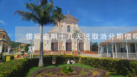 借呗逾期十几天说取消分期(借呗多久取消分期)