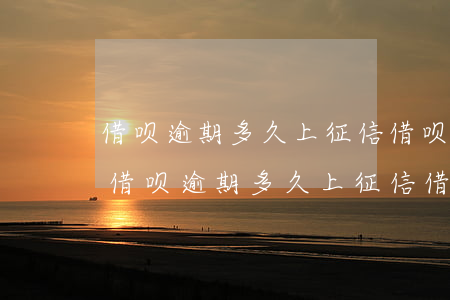 借呗逾期多久上征信?借呗逾期一天上征信-借呗逾期多久上征信?借呗逾期1天上征信