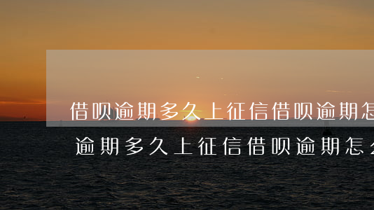 借呗逾期多久上征信?借呗逾期怎么办-借呗逾期多久上征信?借呗逾期怎么办啊