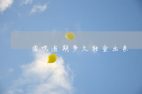 借呗逾期多久能查出来