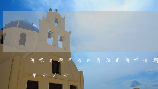 借呗逾期多被起诉后果(借呗逾期被起诉的概率大不大)