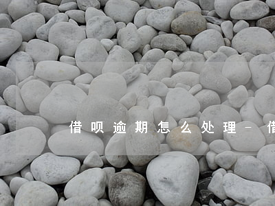 借呗逾期怎么处理-借呗逾期如何处理