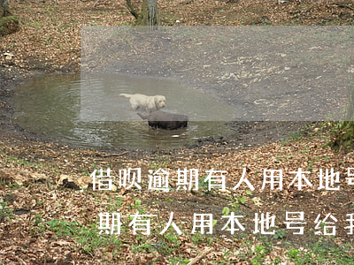 借呗逾期有人用本地号给我打电话-借呗逾期有人用本地号给我打电话怎么办