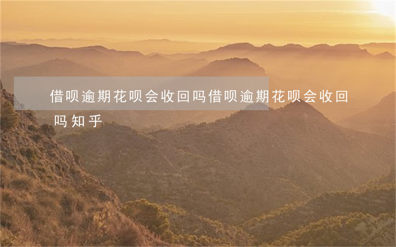 借呗逾期花呗会收回吗 借呗逾期花呗会收回吗知乎