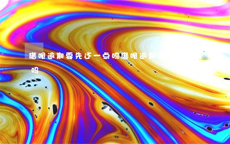借呗逾期要先还一点吗 借呗逾期要先还一点吗