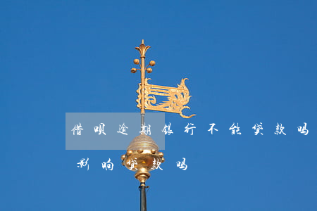 借呗逾期银行不能贷款吗(借呗欠款没有逾期,影响贷款吗)