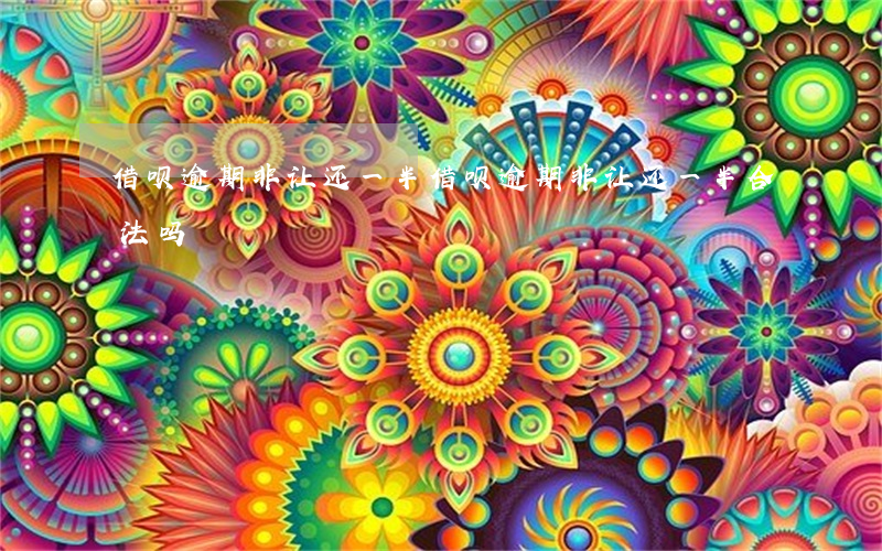 借呗逾期非让还一半 借呗逾期非让还一半合法吗