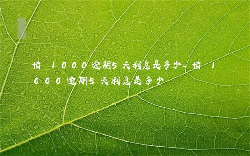 借唄1000逾期5天利息是多少-借唄1000逾期5天利息是多少錢